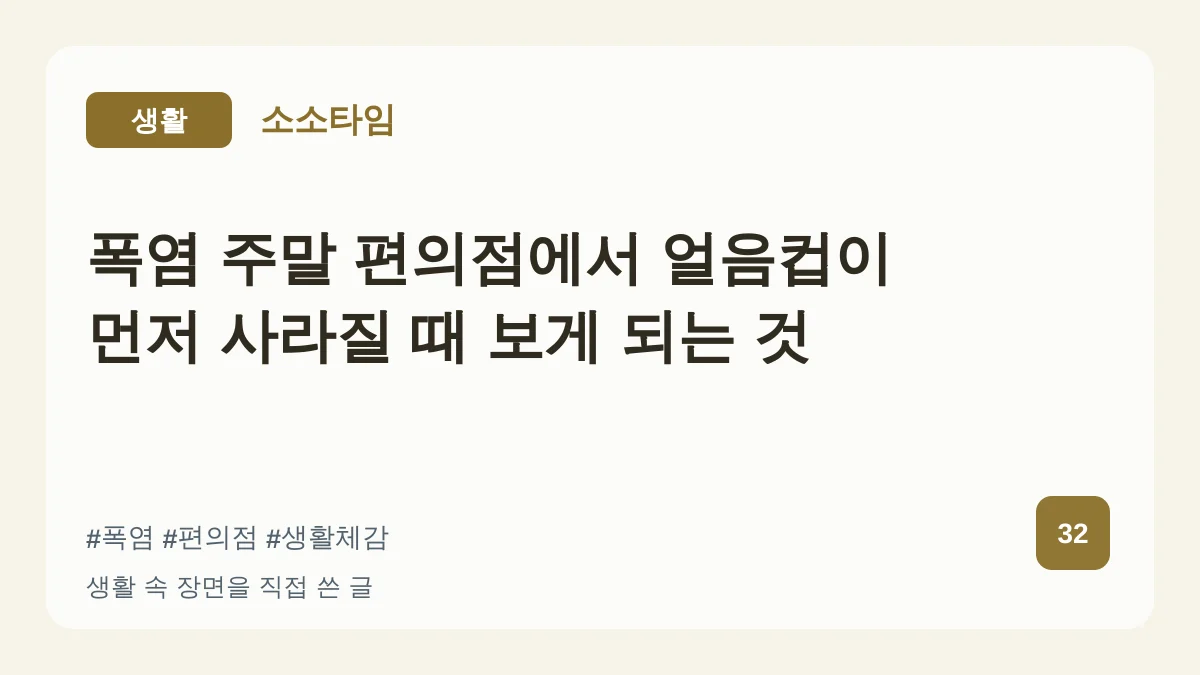 폭염 주말 편의점에서 얼음컵이 먼저 사라질 때 보게 되는 것 대표 이미지